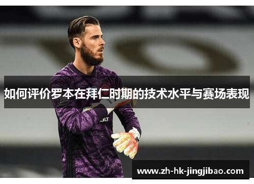 如何评价罗本在拜仁时期的技术水平与赛场表现 如何评价罗本在拜仁时期的技术水平与赛场表现