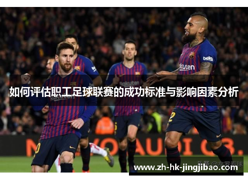 如何评估职工足球联赛的成功标准与影响因素分析 如何评估职工足球联赛的成功标准与影响因素分析