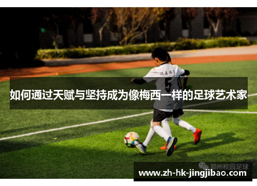如何通过天赋与坚持成为像梅西一样的足球艺术家 如何通过天赋与坚持成为像梅西一样的足球艺术家