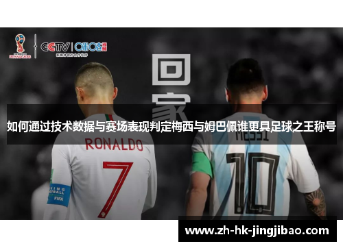 如何通过技术数据与赛场表现判定梅西与姆巴佩谁更具足球之王称号 如何通过技术数据与赛场表现判定梅西与姆巴佩谁更具足球之王称号