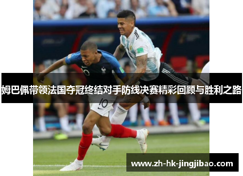 姆巴佩带领法国夺冠终结对手防线决赛精彩回顾与胜利之路 姆巴佩带领法国夺冠终结对手防线决赛精彩回顾与胜利之路