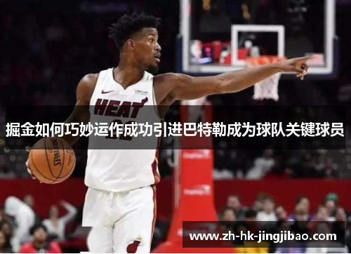掘金如何巧妙运作成功引进巴特勒成为球队关键球员